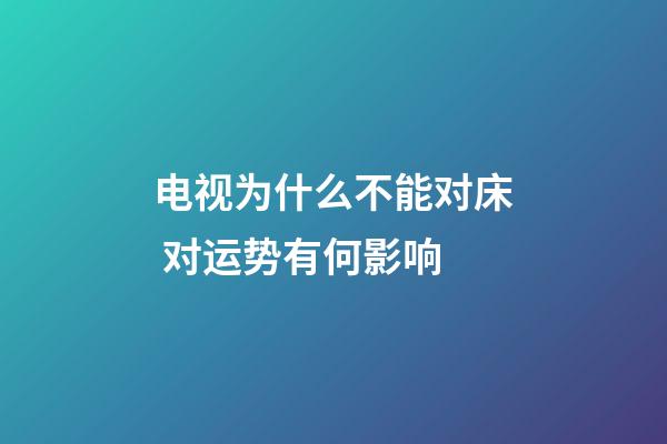 电视为什么不能对床 对运势有何影响